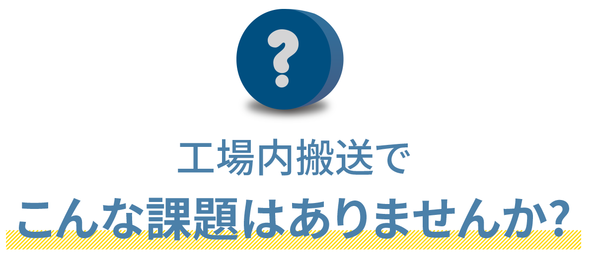 工場内搬送でこんな課題はありませんか?